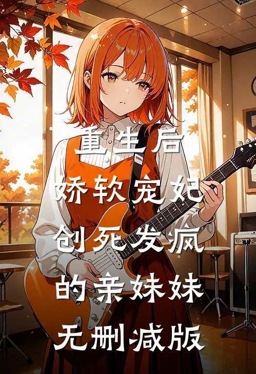 重生后，娇软宠妃创死发疯的亲妹妹无删减版