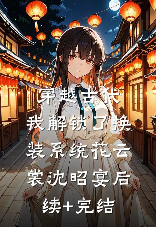 穿越古代，我解锁了换装系统花云裳沈昭宴后续+完结