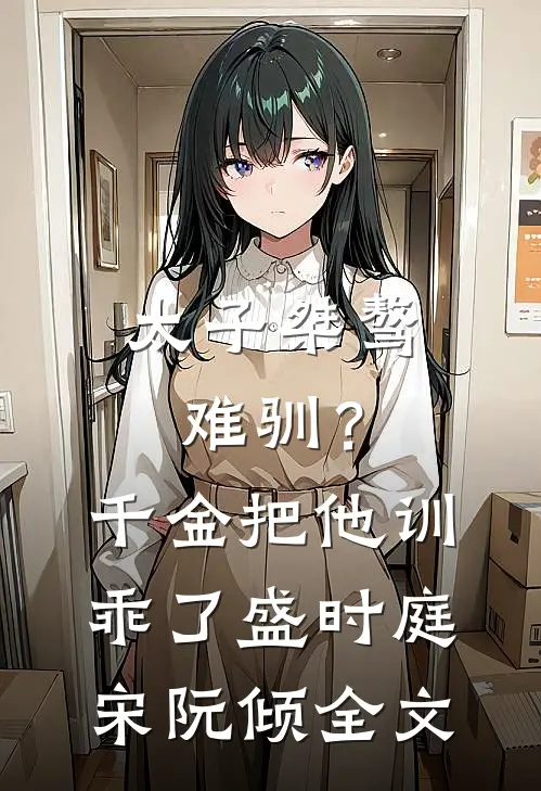 太子桀骜难驯？千金把他训乖了盛时庭宋阮倾全文