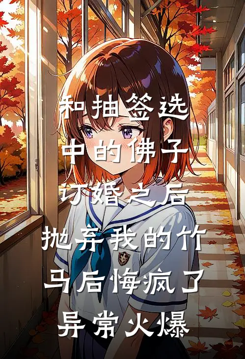 和抽签选中的佛子订婚之后，抛弃我的竹马后悔疯了异常火爆