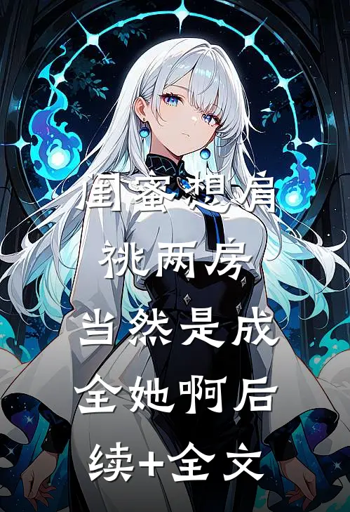 闺蜜想肩祧两房，当然是成全她啊后续+全文
