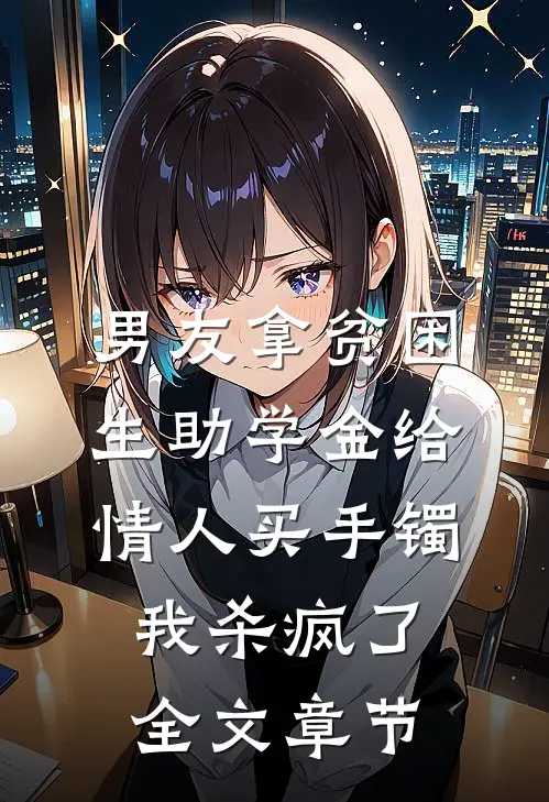 男友拿贫困生助学金给情人买手镯，我杀疯了全文章节