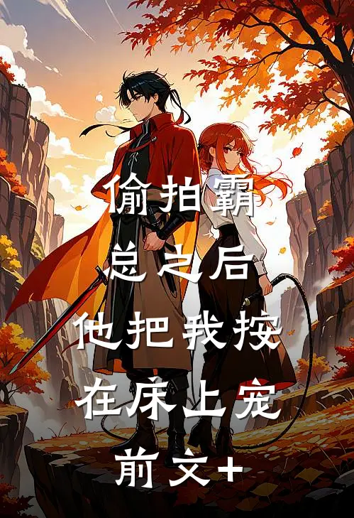 偷拍霸总之后，他把我按在床上宠前文+