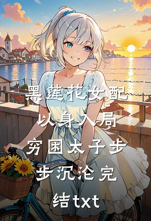黑莲花女配以身入局，穷困太子步步沉沦完结txt