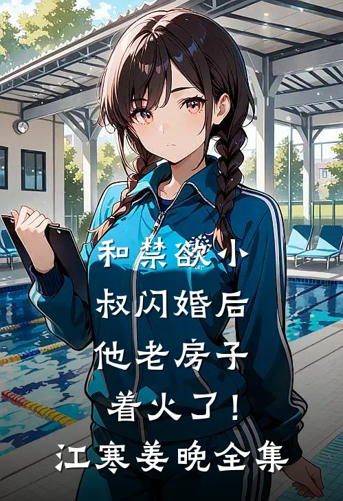和禁欲小叔闪婚后，他老房子着火了！江寒姜晚全集