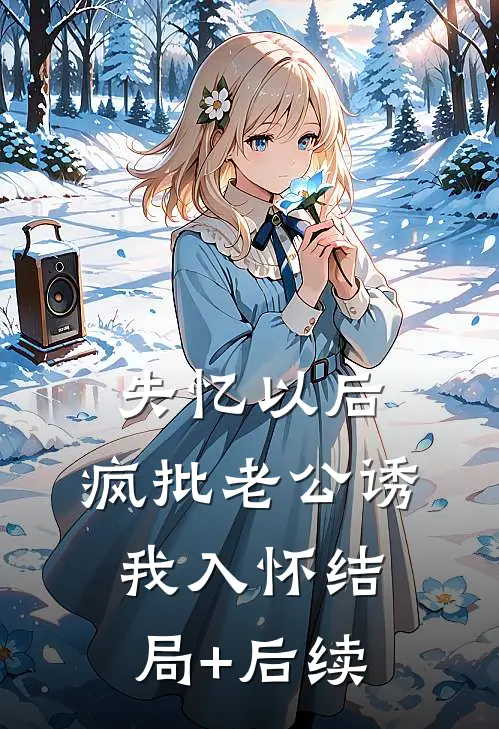 失忆以后，疯批老公诱我入怀结局+后续