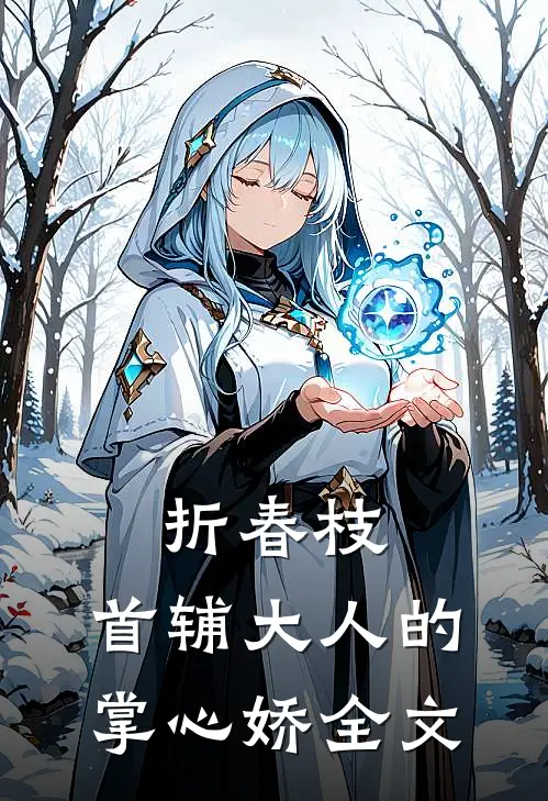 折春枝：首辅大人的掌心娇全文