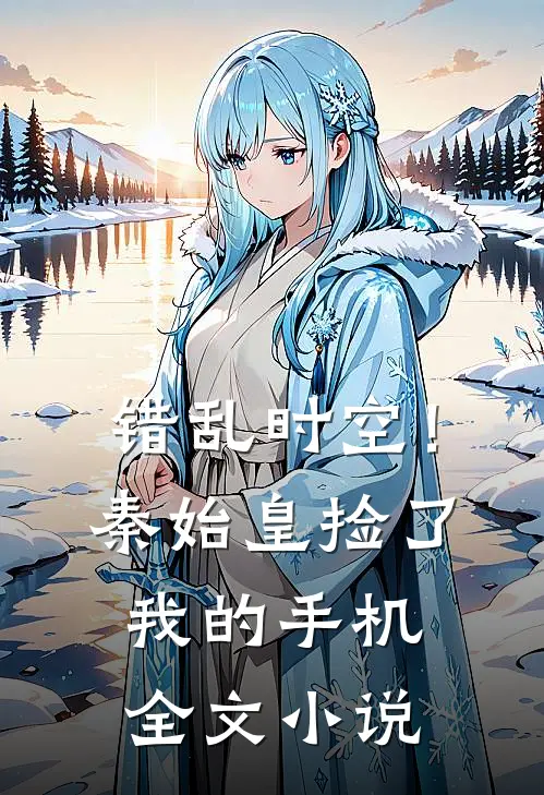 错乱时空！秦始皇捡了我的手机全文小说