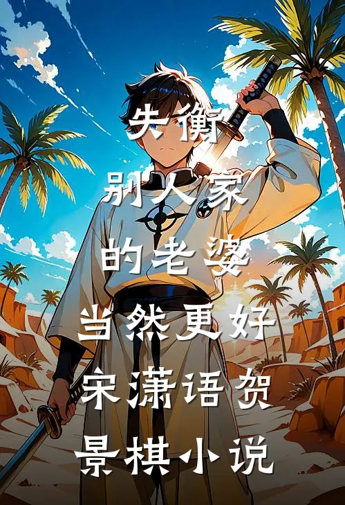 失衡：别人家的老婆，当然更好宋潇语贺景棋小说