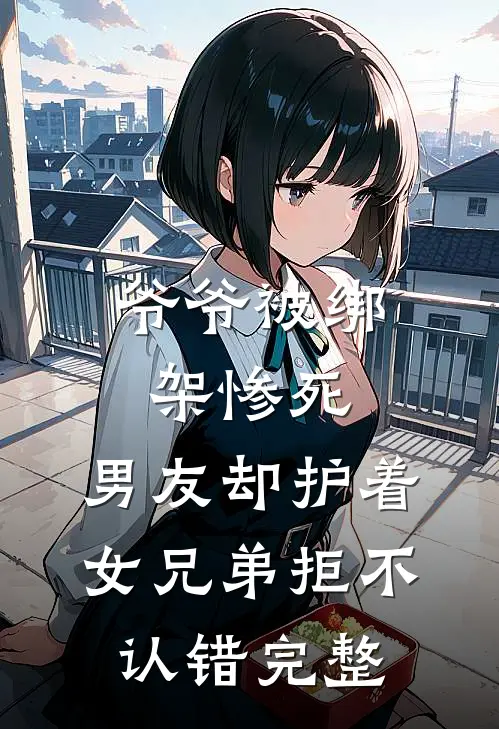 爷爷被绑架惨死，男友却护着女兄弟拒不认错完整