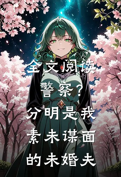 全文阅读警察？分明是我素未谋面的未婚夫