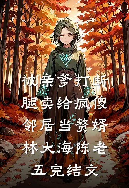 被亲爹打断腿卖给疯傻邻居当赘婿林大海陈老五完结文