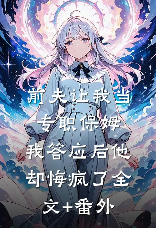 前夫让我当专职保姆，我答应后他却悔疯了全文+番外