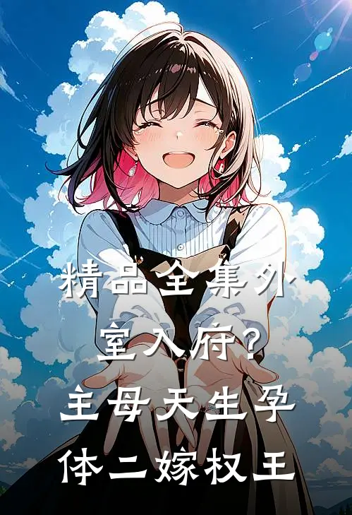 精品全集外室入府？主母天生孕体二嫁权王