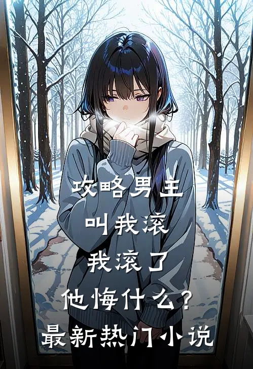 攻略男主叫我滚,我滚了,他悔?最新热门网站