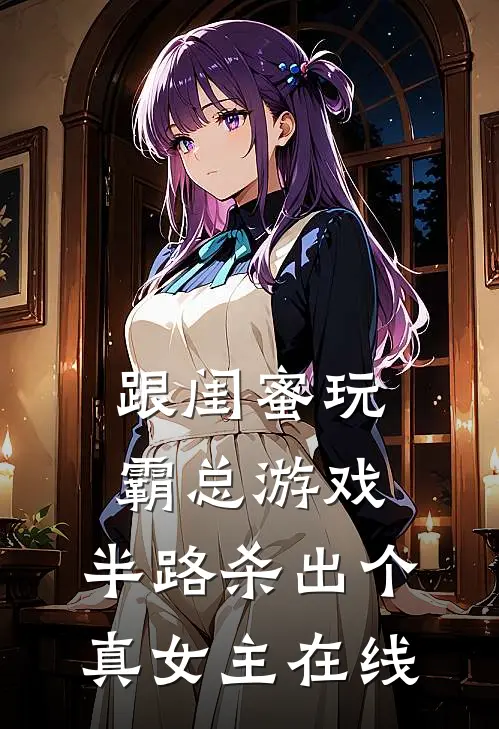 跟闺蜜玩霸总游戏，半路杀出个真女主在线