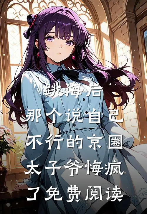 跳海后，那个说自己不行的京圈太子爷悔疯了免费阅读