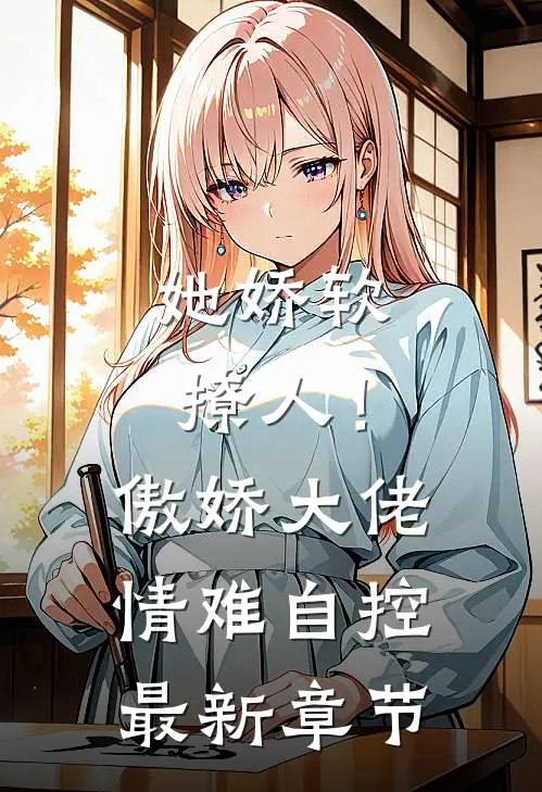 她娇软撩人！傲娇大佬情难自控最新章节