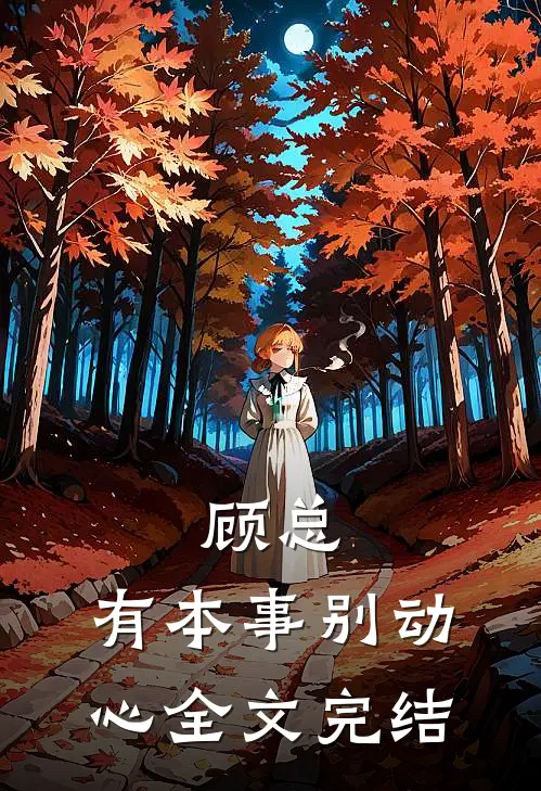 顾总,有本事别动心全文完结免费阅读