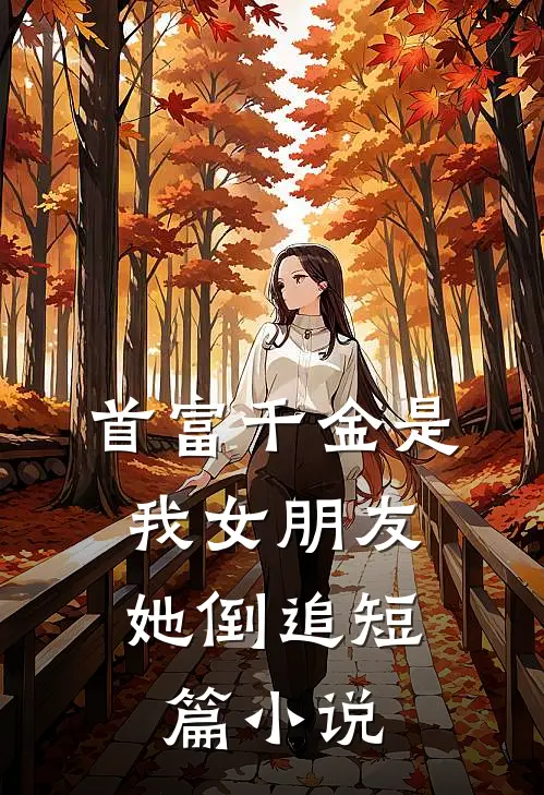 首富千金是我女朋友，她倒追短篇小说