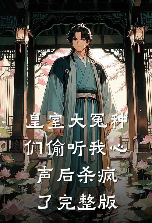 皇室大冤种们偷听我心声后杀疯了完整版