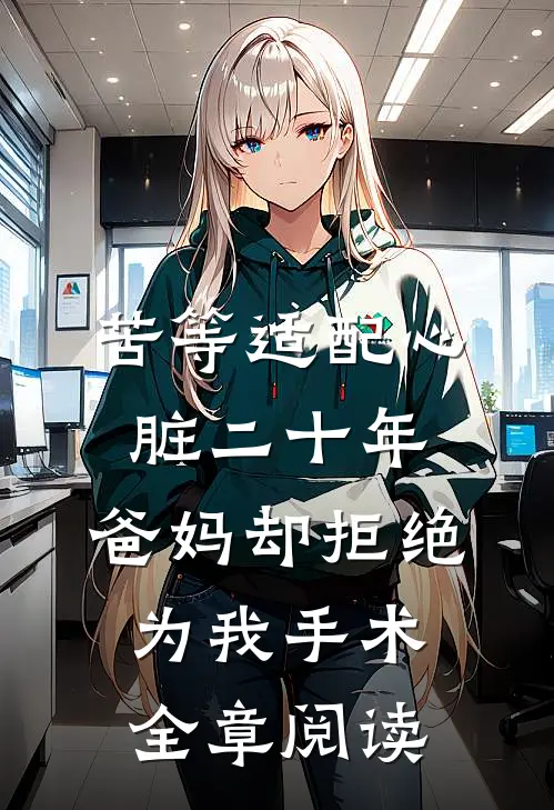 苦等适配心脏二十年，爸妈却拒绝为我手术全章阅读