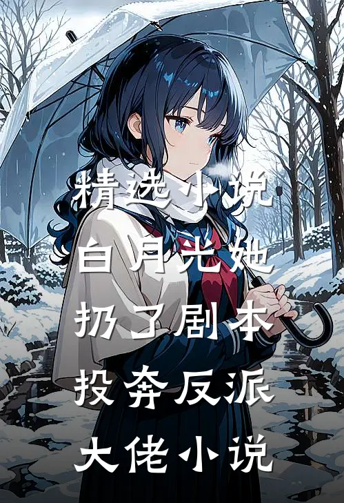 精选小说白月光她扔了剧本,投奔反派大佬小说