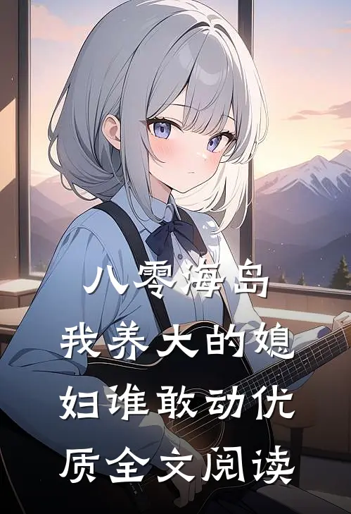 八零海岛，我养大的媳妇谁敢动优质全文阅读