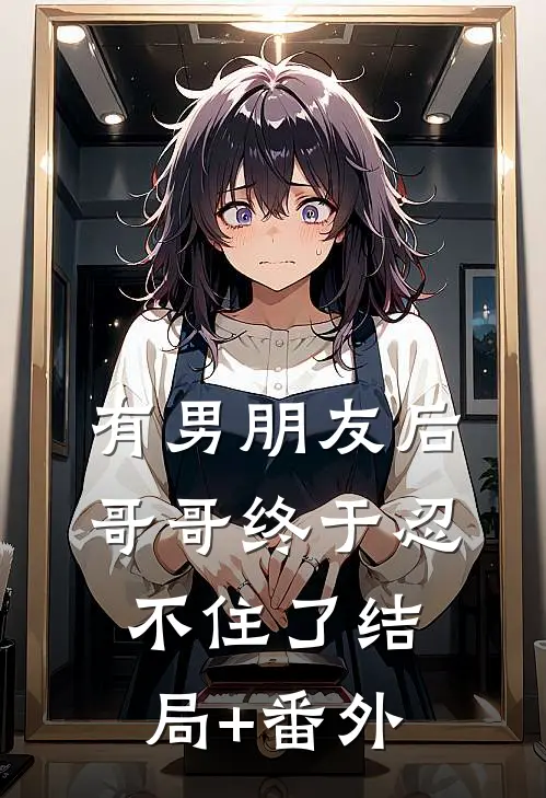 有男朋友后，哥哥终于忍不住了结局+番外