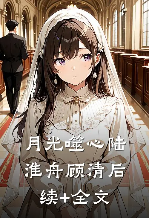 月光噬心陆淮舟顾清后续+全文