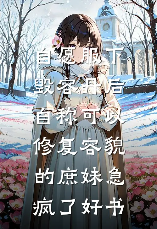 自愿服下毁容丹后，自称可以修复容貌的庶妹急疯了好书