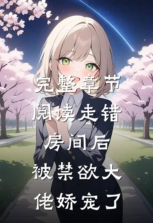 完整章节阅读走错房间后，被禁欲大佬娇宠了
