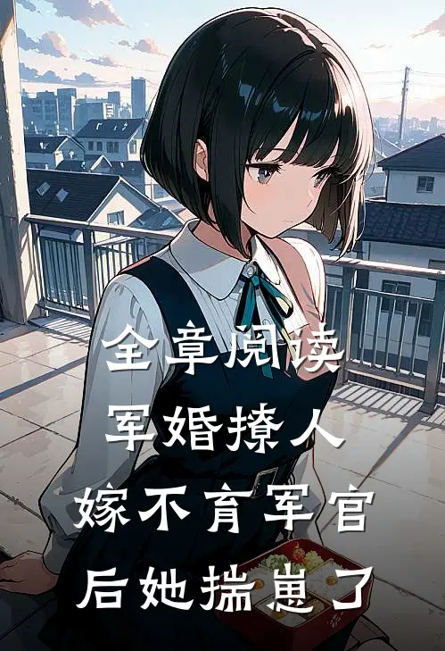 全章阅读军婚撩人：嫁不育军官后她揣崽了