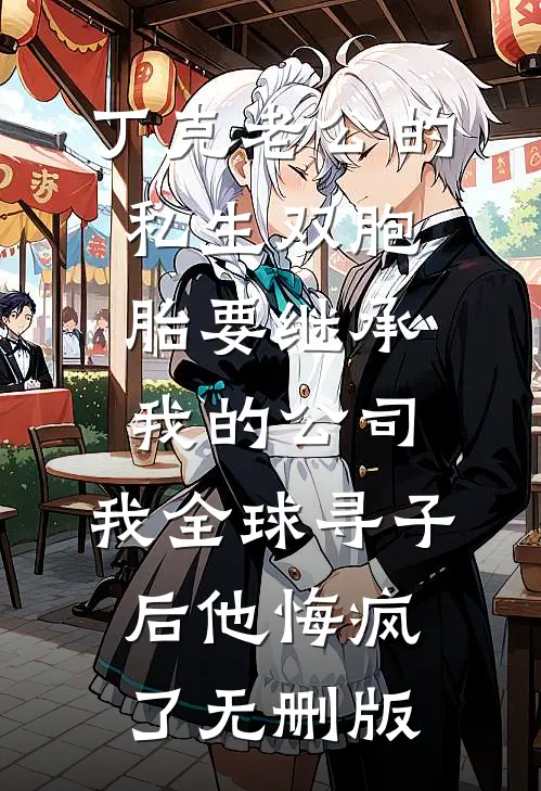 丁克老公的私生双胞胎要继承我的公司，我全球寻子后他悔疯了无删版