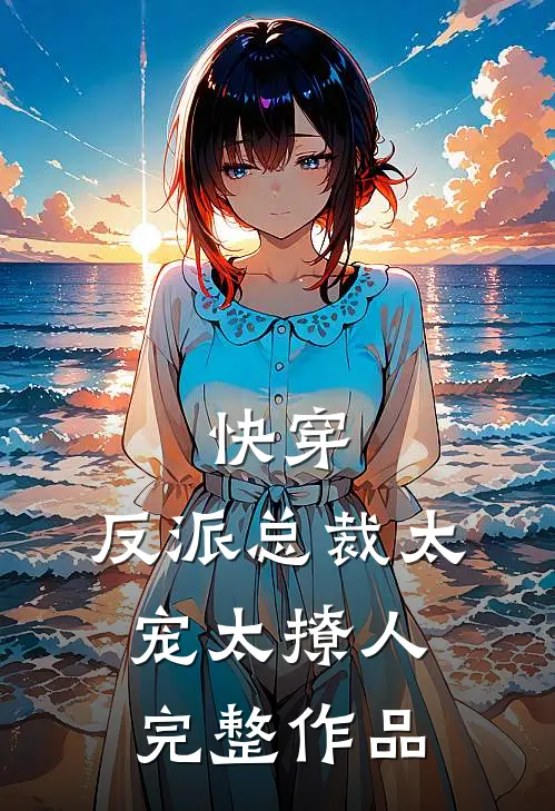 快穿：反派总裁太宠太撩人完整作品