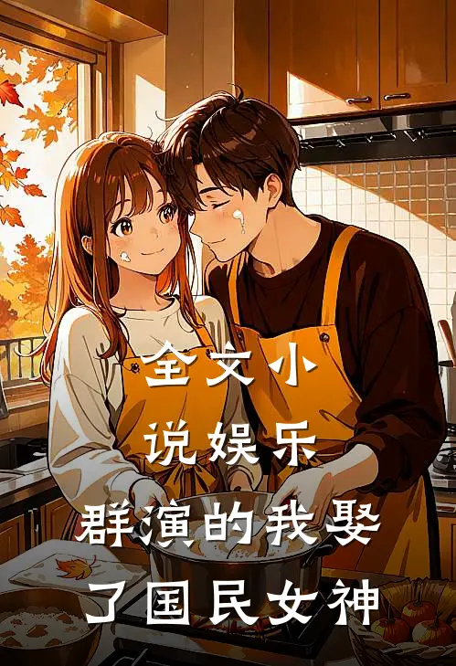 全文小说娱乐：群演的我娶了国民女神