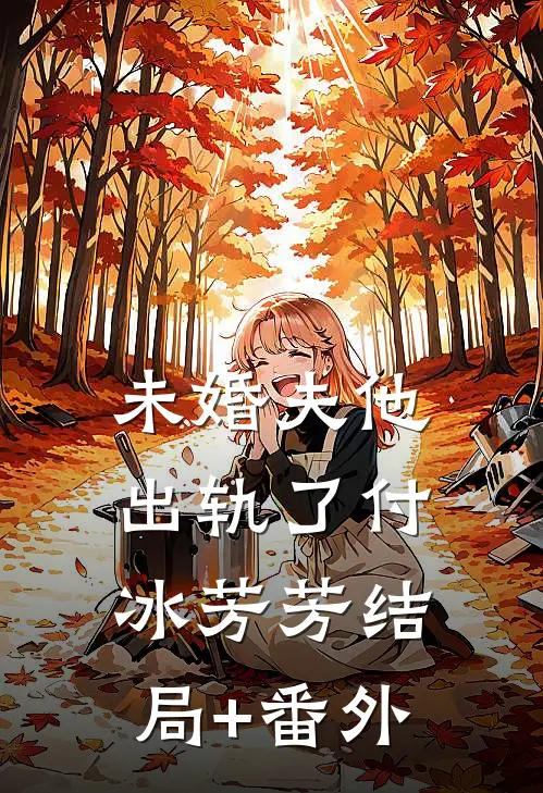 未婚夫他，出轨了付冰芳芳结局+番外