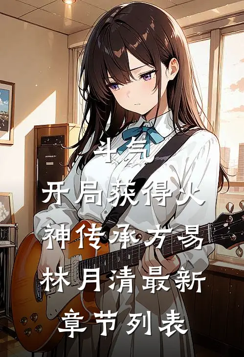 斗气：开局获得火神传承方易林月清最新章节列表