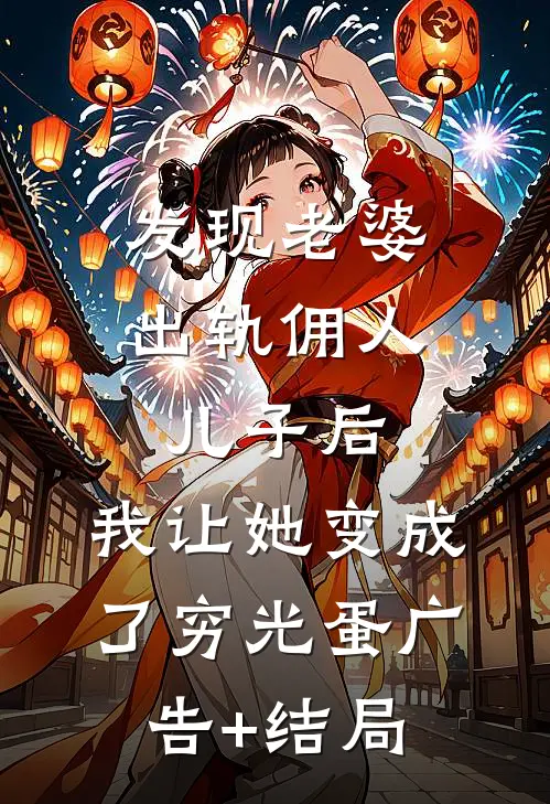 发现老婆出轨佣人儿子后，我让她变成了穷光蛋广告+结局