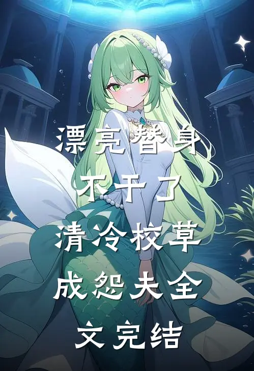 漂亮替身不干了，清冷校草成怨夫全文完结