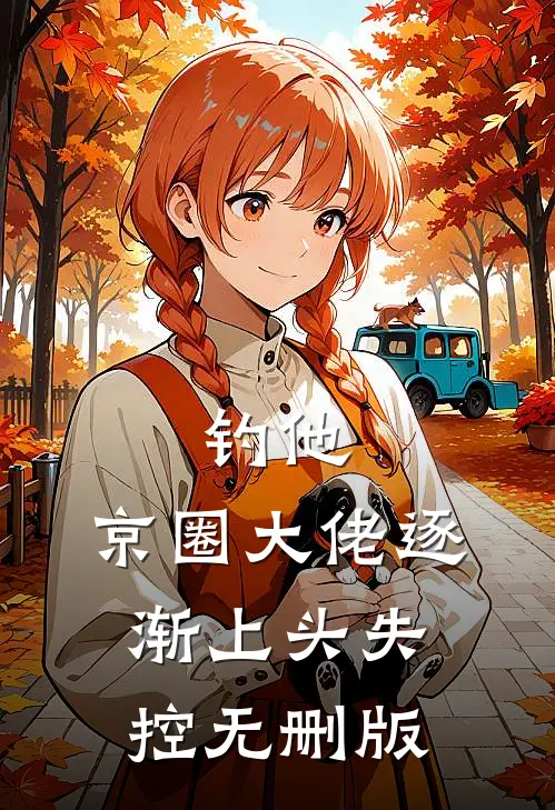 钓他，京圈大佬逐渐上头失控无删版