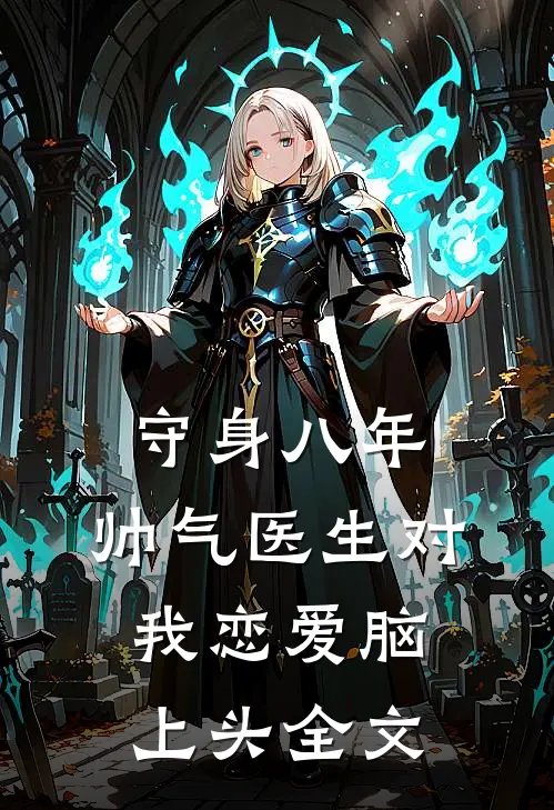 守身八年：帅气医生对我恋爱脑上头全文