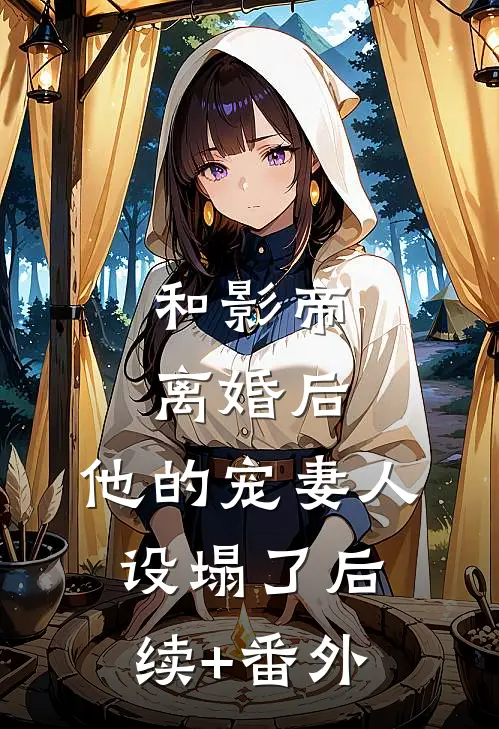 和影帝离婚后，他的宠妻人设塌了后续+番外