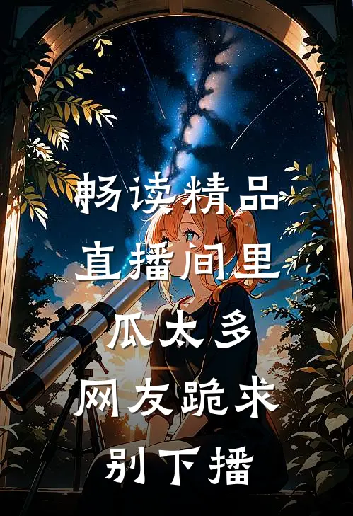 畅读精品直播间里瓜太多,网友跪求别下播
