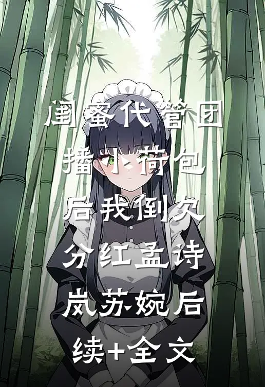 闺蜜代管团播小荷包后我倒欠分红孟诗岚苏婉后续+全文
