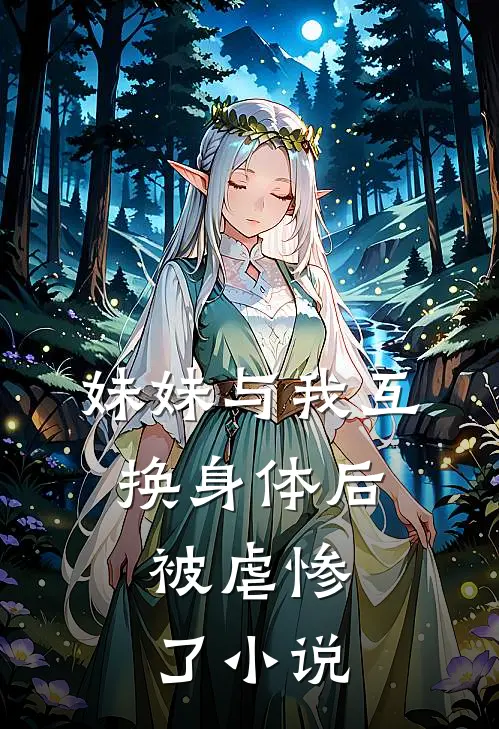 妹妹与我互换身体后,被虐惨了免费阅读
