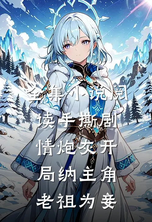 全集小说阅读手撕剧情炮灰开局纳主角老祖为妾