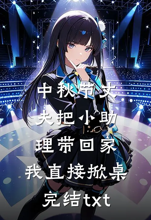 中秋节丈夫把小助理带回家，我直接掀桌完结txt