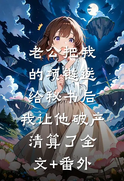 老公把我的项链送给秘书后，我让他破产清算了全文+番外