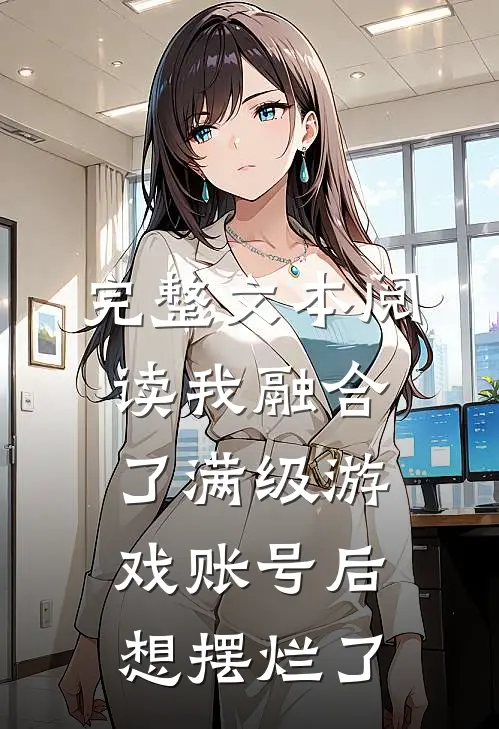 完整文本阅读我融合了满级游戏账号后想摆烂了
